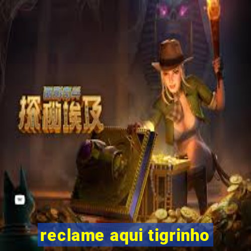 reclame aqui tigrinho